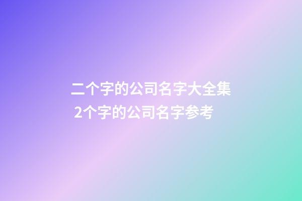 二个字的公司名字大全集 2个字的公司名字参考-第1张-公司起名-玄机派